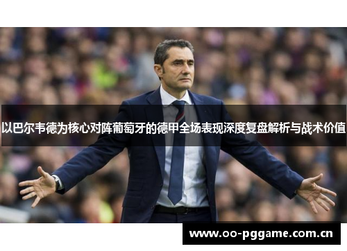 以巴尔韦德为核心对阵葡萄牙的德甲全场表现深度复盘解析与战术价值